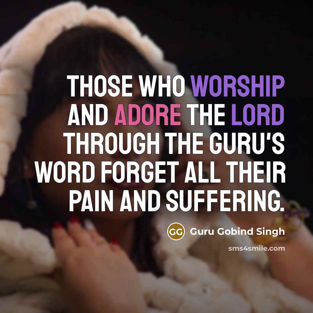 “Those who worship and adore the Lord through the Guru's Word forget all their pain and suffering.” quote by Guru Gobind Singh