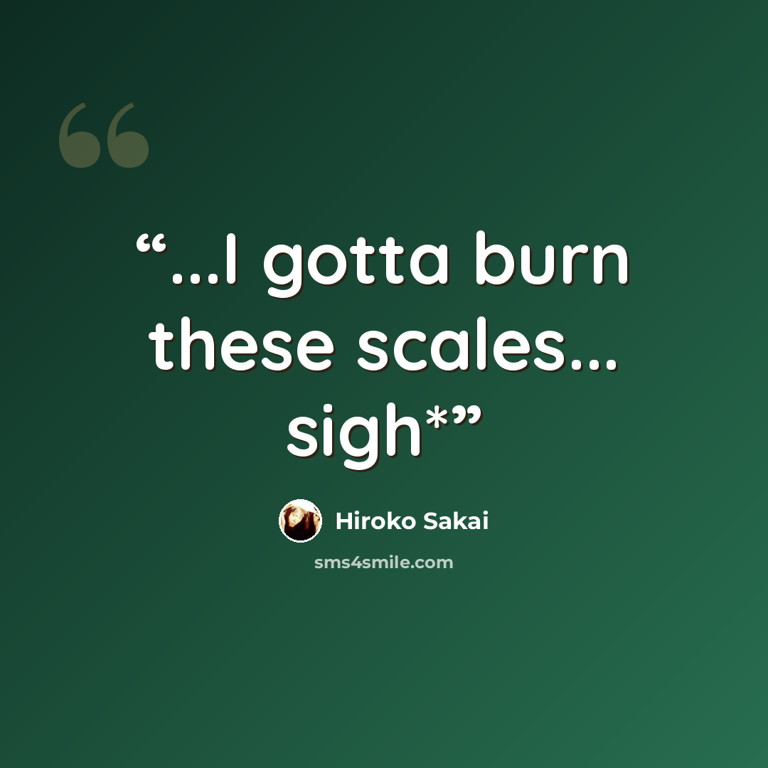 “...I gotta burn these scales... sigh*” quote by Hiroko Sakai