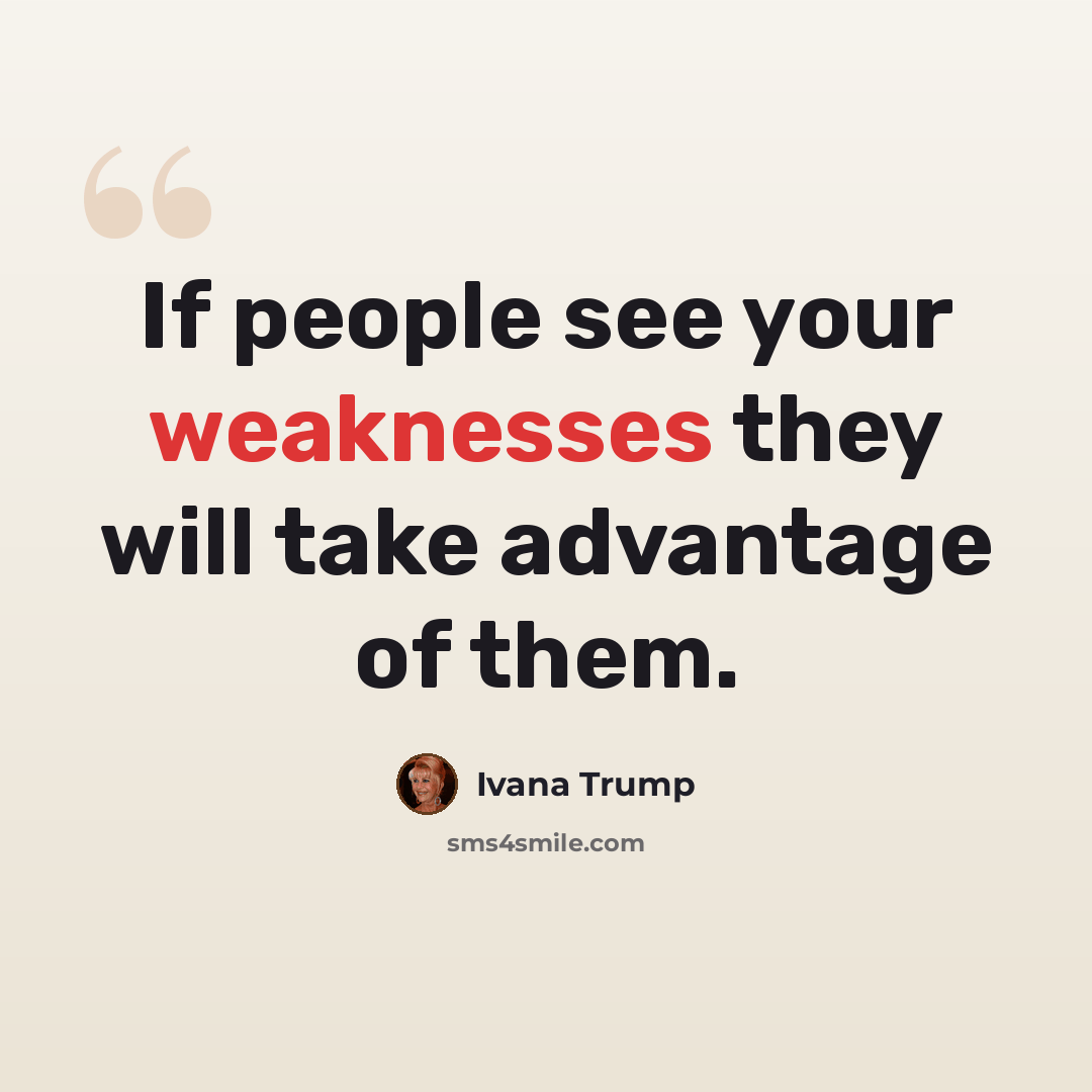 “If people see your weaknesses they will take advantage of them.” quote by Ivana Trump