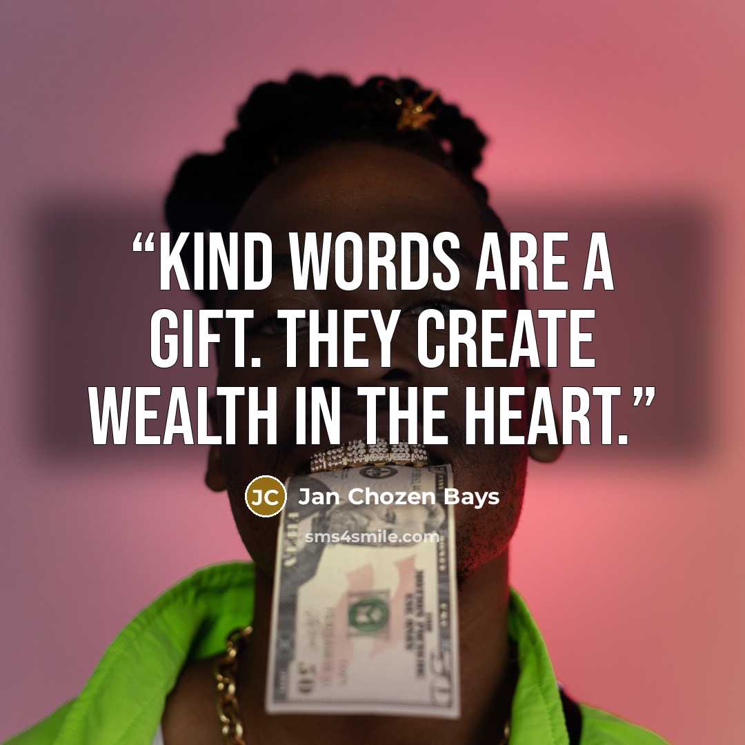 “Kind words are a gift. They create wealth in the heart.” quote by Jan Chozen Bays