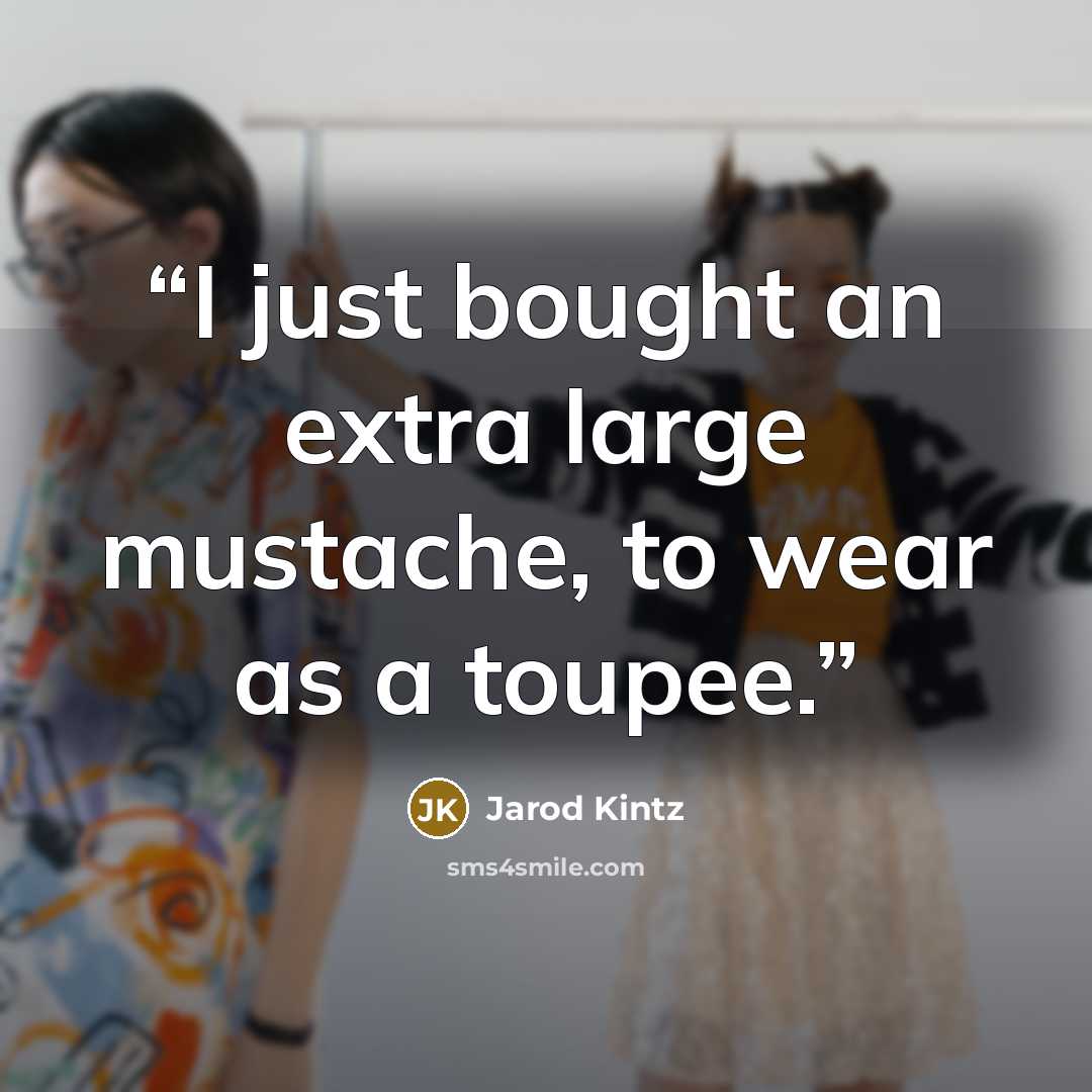 “I just bought an extra large mustache, to wear as a toupee.” quote by Jarod Kintz