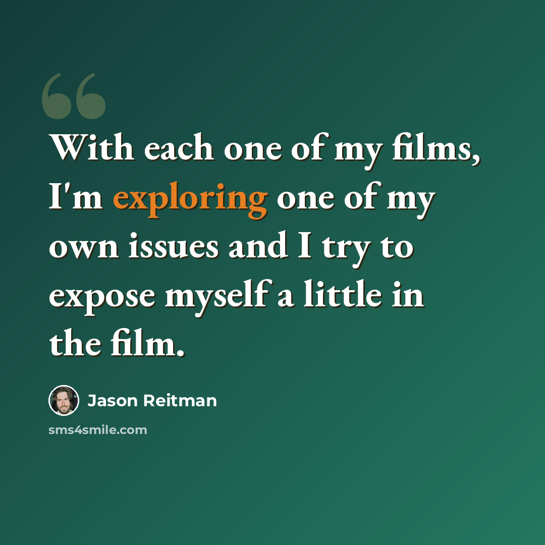 “With each one of my films, I'm exploring one of my own issues and I try to expose myself a little in the film.” quote by Jason Reitman