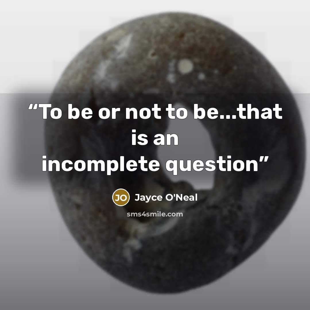 “To be or not to be...that is an incomplete question” quote by Jayce O'Neal