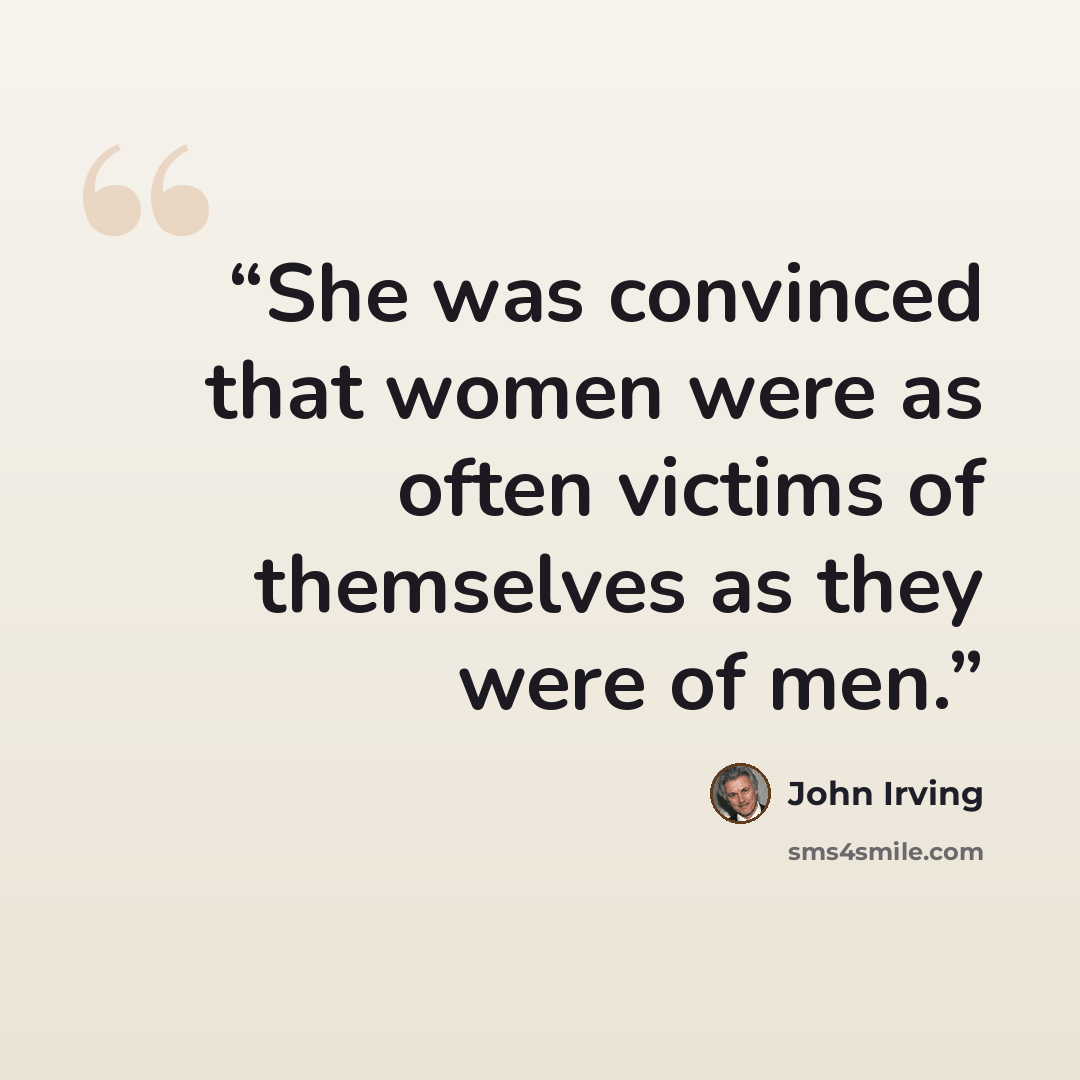 “She was convinced that women were as often victims of themselves as they were of men.” quote by John Irving