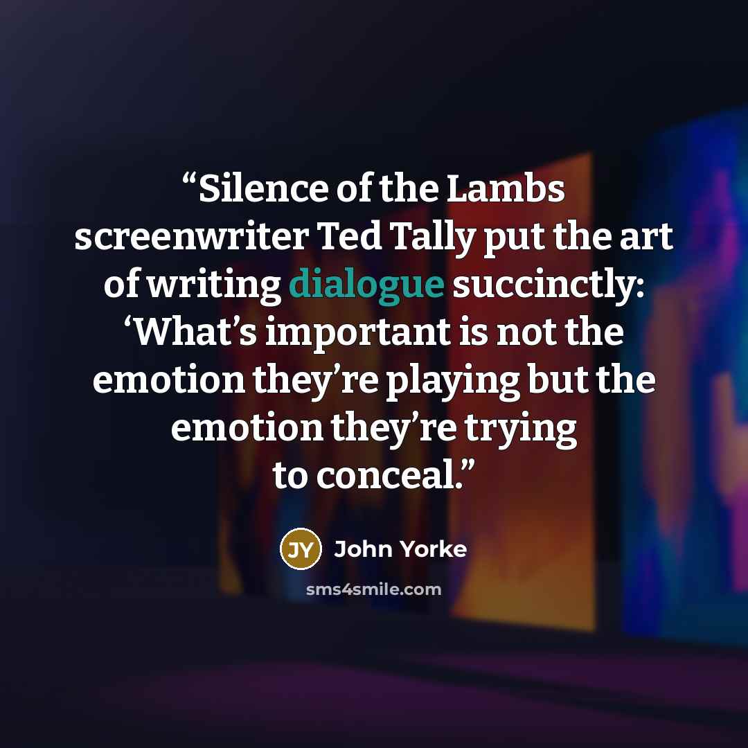 “Silence of the Lambs screenwriter Ted Tally put the art of writing dialogue succinctly: ‘What’s important is not the emotion they’re playing but the emotion they’re trying to conceal.” quote by John Yorke