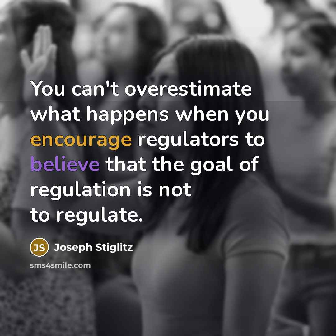 “You can't overestimate what happens when you encourage regulators to believe that the goal of regulation is not to regulate.” quote by Joseph Stiglitz