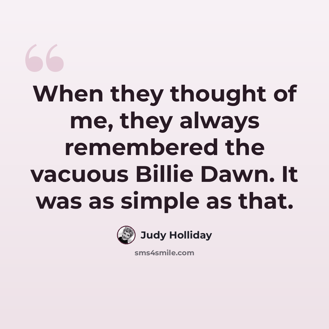 “When they thought of me, they always remembered the vacuous Billie Dawn. It was as simple as that.” quote by Judy Holliday
