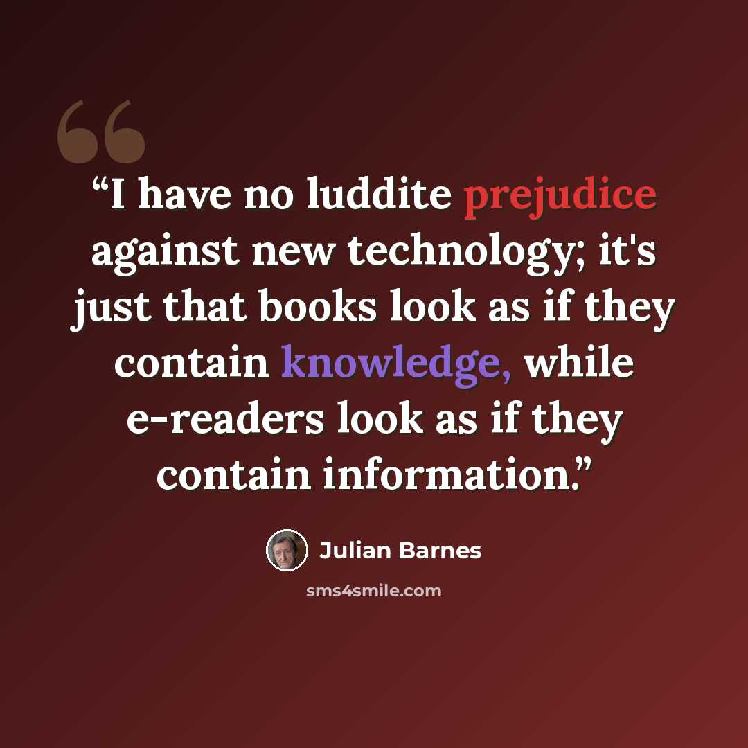 “I have no luddite prejudice against new technology; it's just that books look as if they contain knowledge, while e-readers look as if they contain information.” quote by Julian Barnes