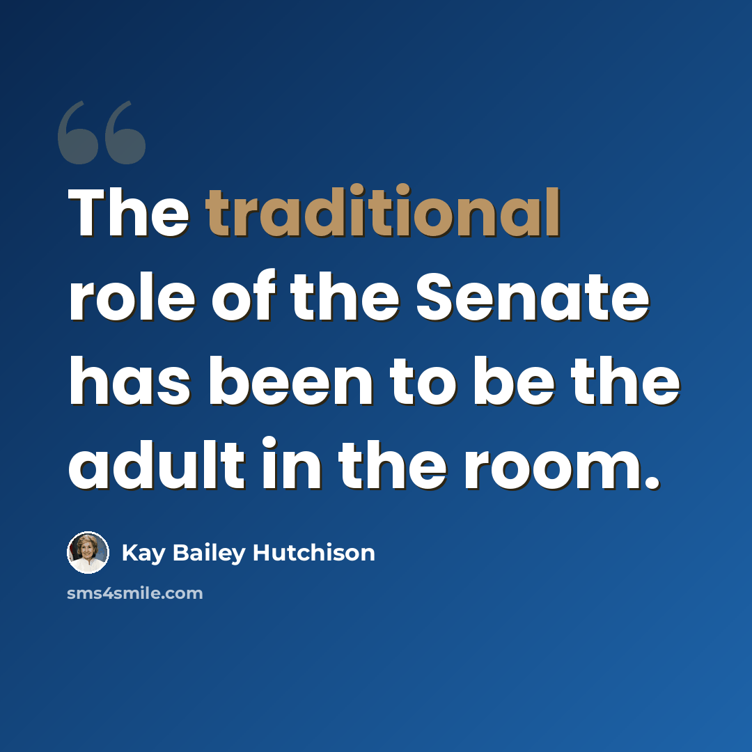 “The traditional role of the Senate has been to be the adult in the room.” quote by Kay Bailey Hutchison