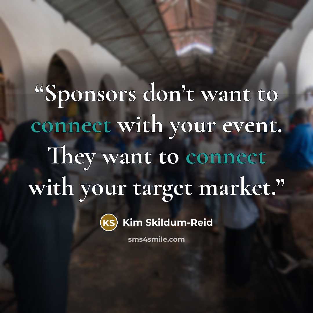“Sponsors don’t want to connect with your event. They want to connect with your target market.” quote by Kim Skildum-Reid