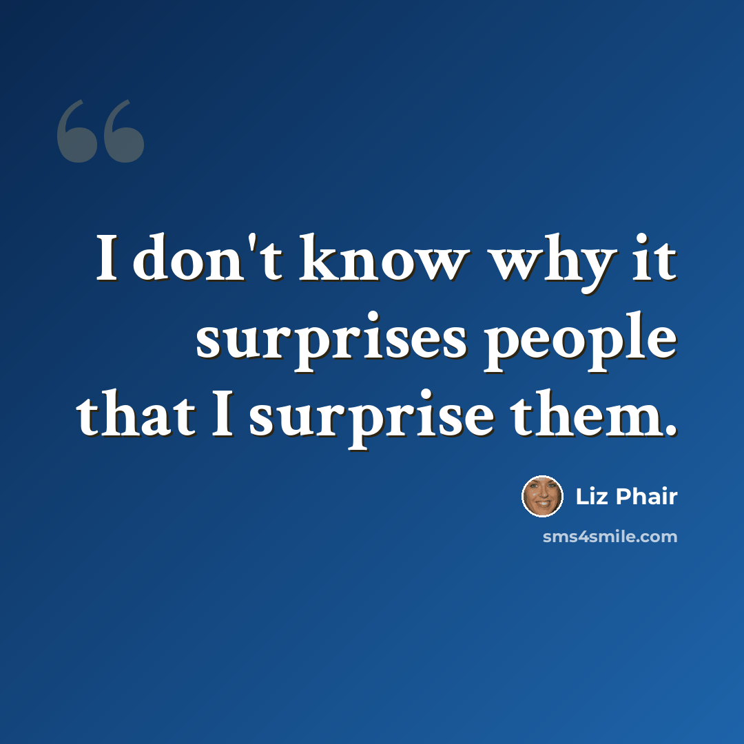 “I don't know why it surprises people that I surprise them.” quote by Liz Phair