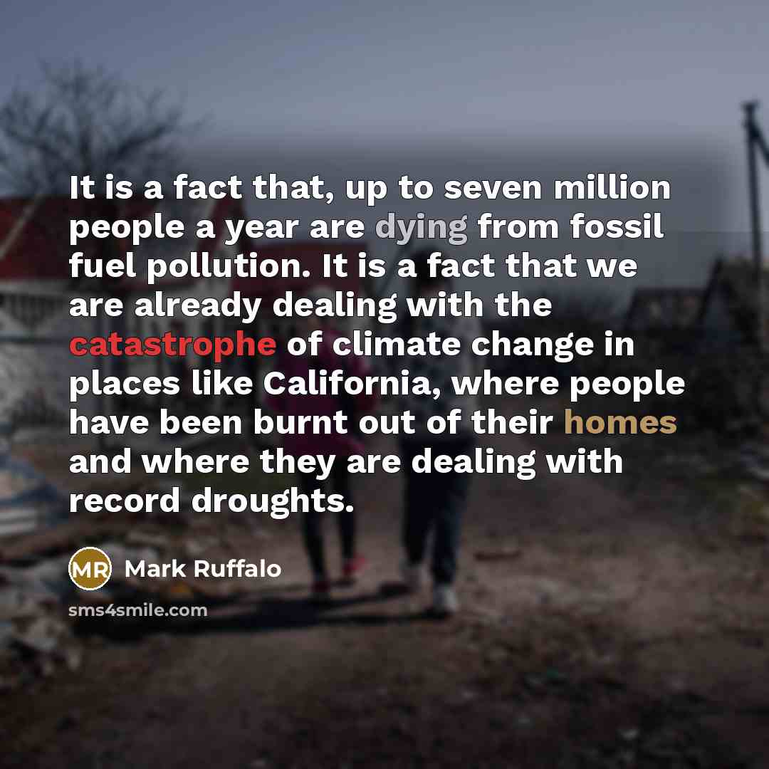 “It is a fact that, up to seven million people a year are dying from fossil fuel pollution. It is a fact that we are already dealing with the catastrophe of climate change in places like California, where people have been burnt out of their homes and where they are dealing with record droughts.” quote by Mark Ruffalo