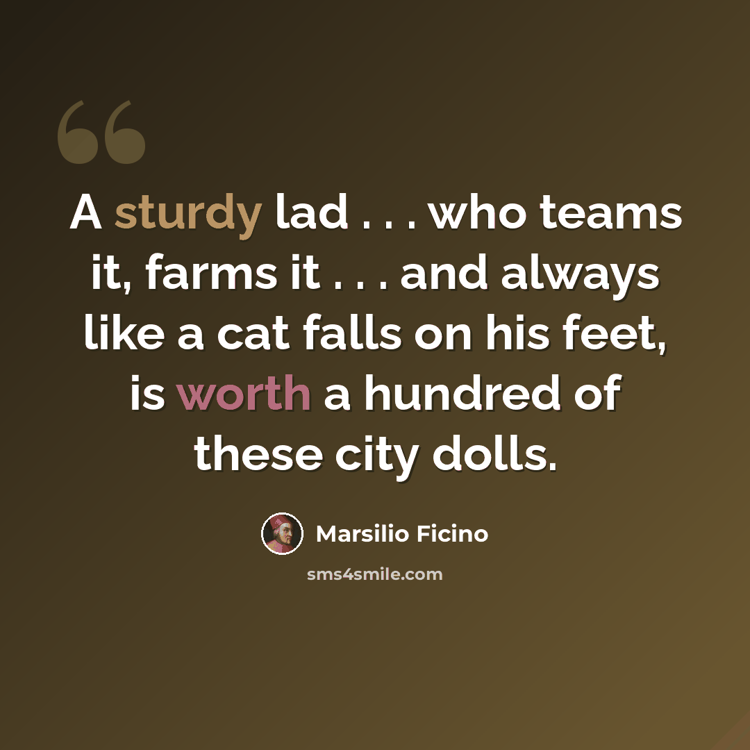 “A sturdy lad . . . who teams it, farms it . . . and always like a cat falls on his feet, is worth a hundred of these city dolls.” quote by Marsilio Ficino