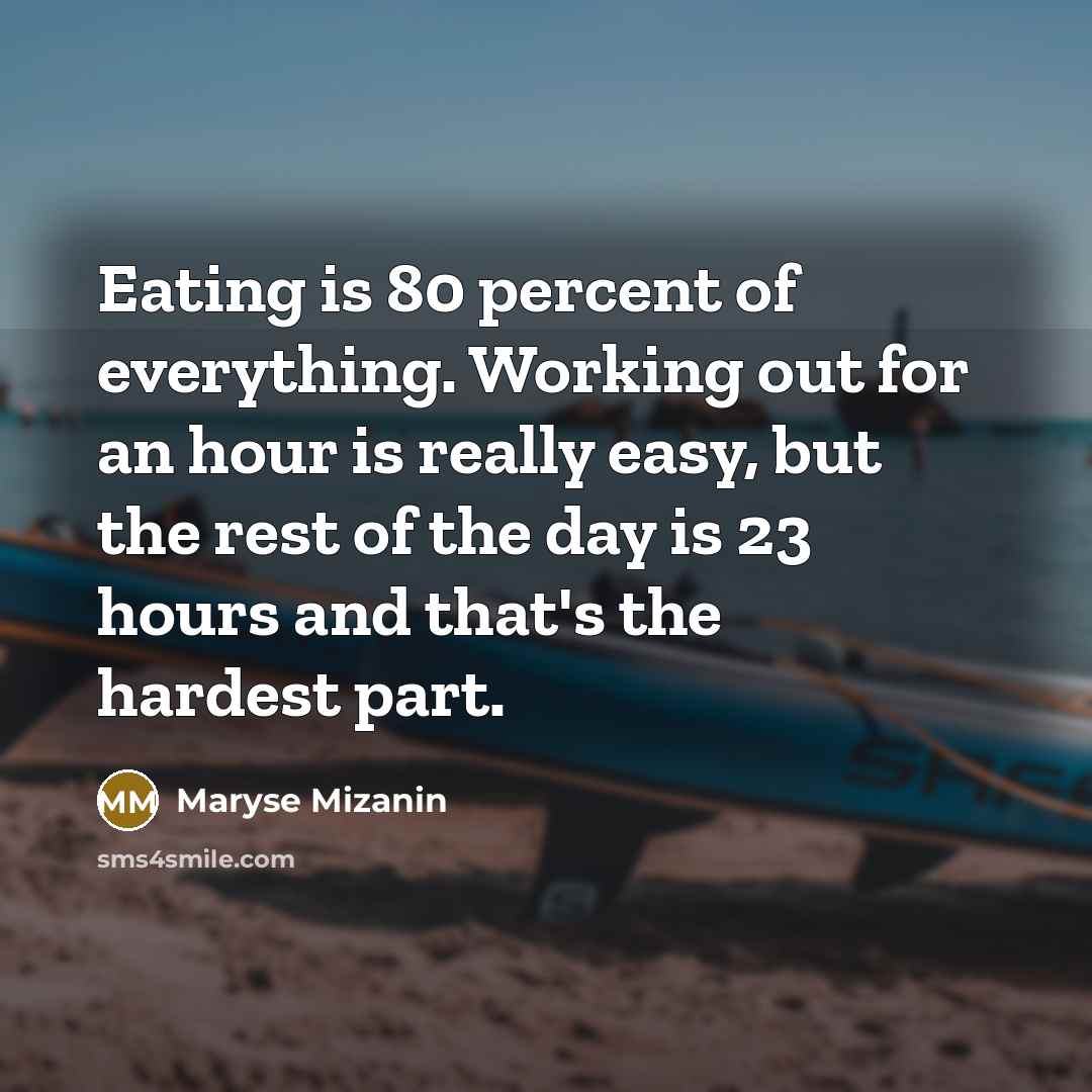 “Eating is 80 percent of everything. Working out for an hour is really easy, but the rest of the day is 23 hours and that's the hardest part.” quote by Maryse Mizanin