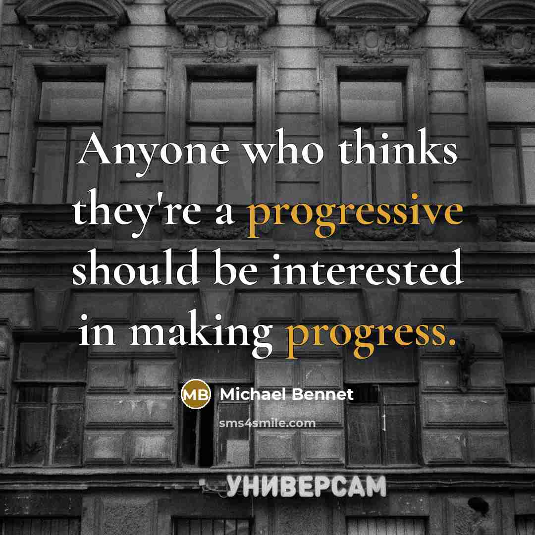 “Anyone who thinks they're a progressive should be interested in making progress.” quote by Michael Bennet