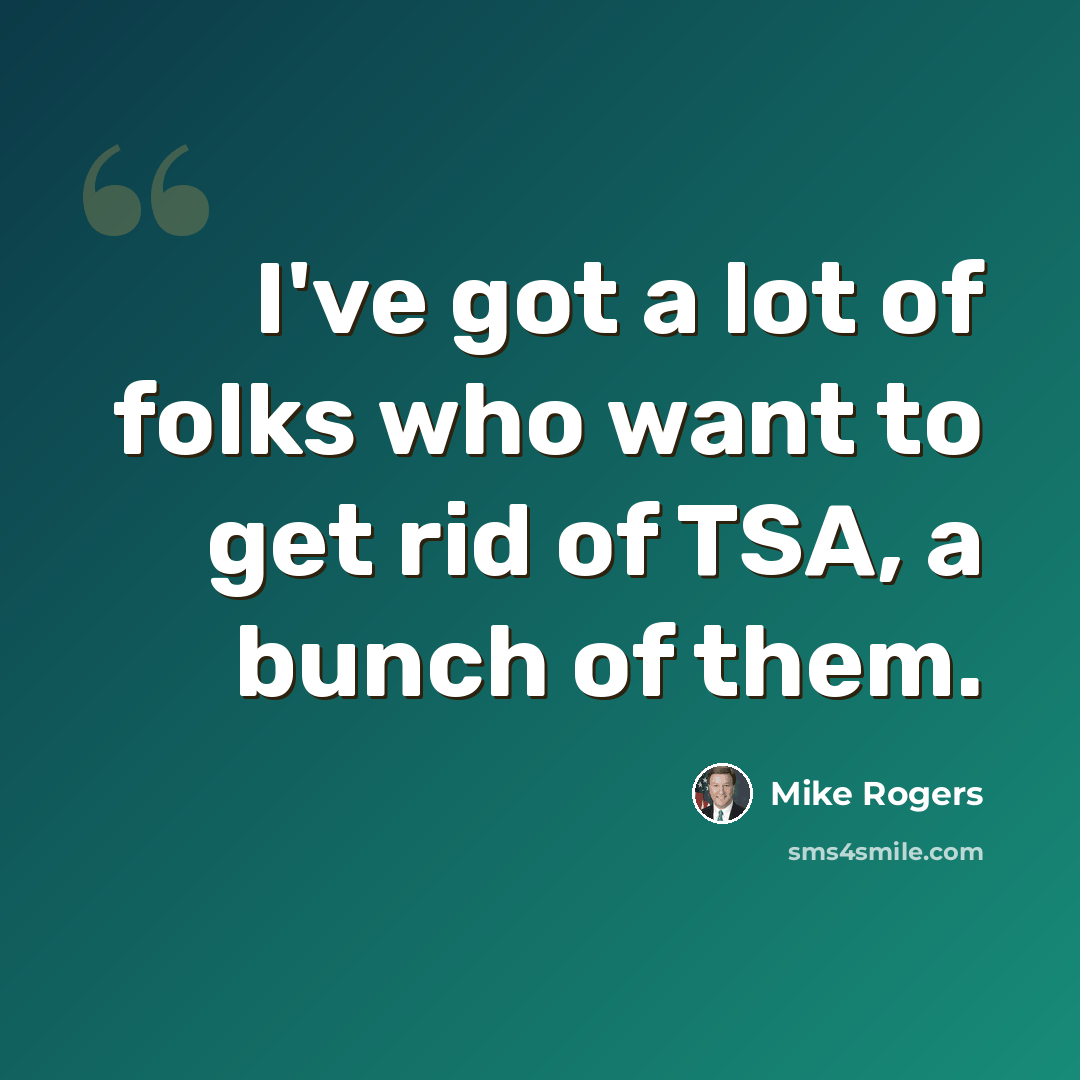 “I've got a lot of folks who want to get rid of TSA, a bunch of them.” quote by Mike Rogers