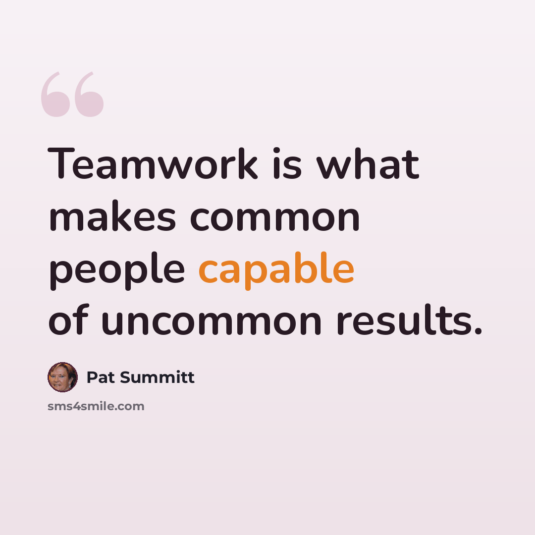 “Teamwork is what makes common people capable of uncommon results.” quote by Pat Summitt