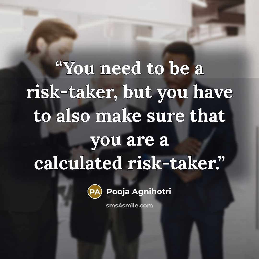 “You need to be a risk-taker, but you have to also make sure that you are a calculated risk-taker.” quote by Pooja Agnihotri