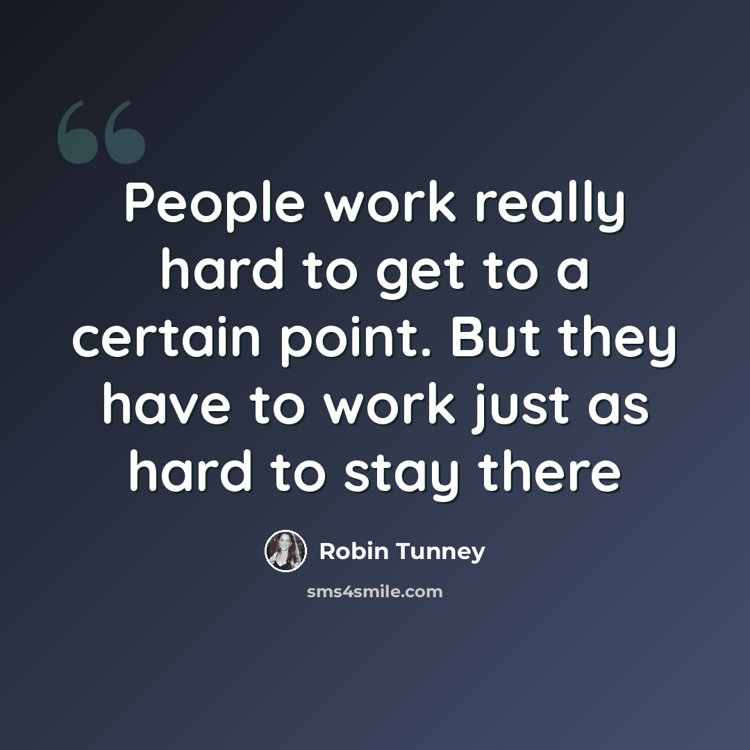 “People work really hard to get to a certain point. But they have to work just as hard to stay there” quote by Robin Tunney