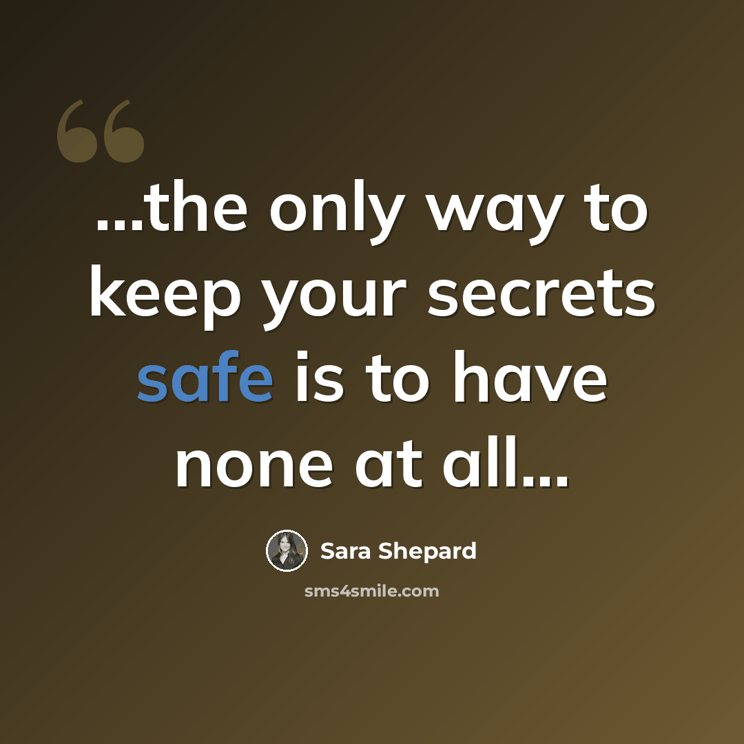 “...the only way to keep your secrets safe is to have none at all...” quote by Sara Shepard