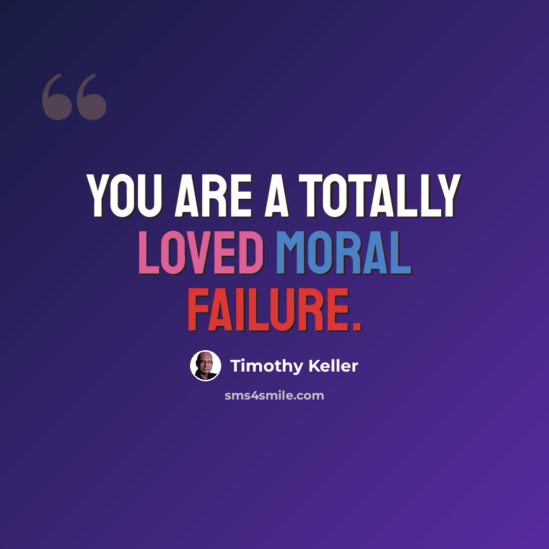 “You are a totally loved moral failure.” quote by Timothy Keller