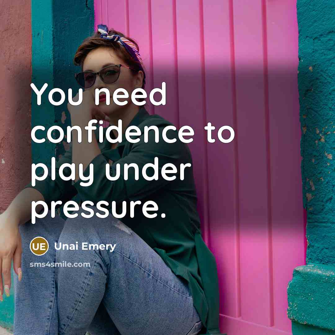 “You need confidence to play under pressure.” quote by Unai Emery