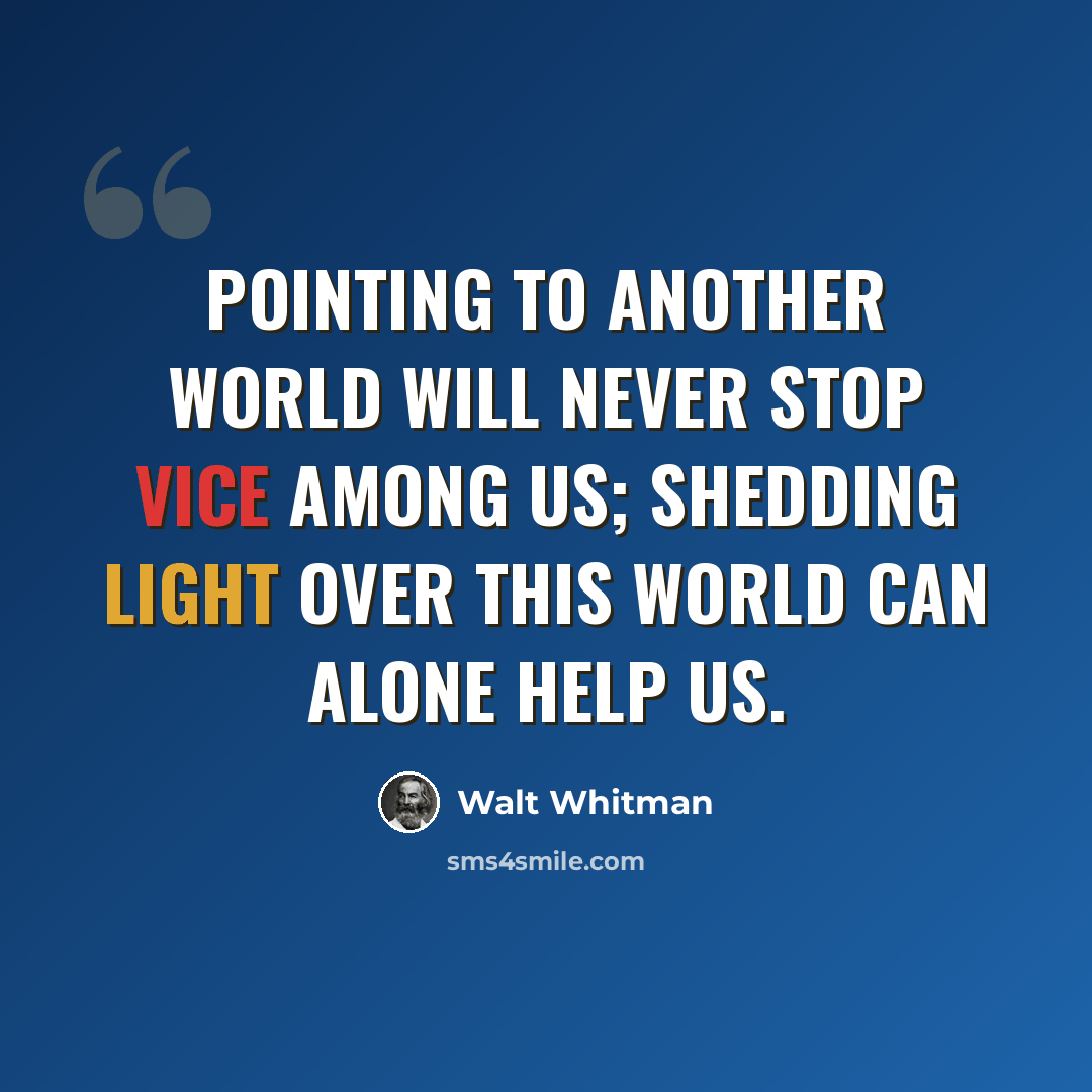 “Pointing to another world will never stop vice among us; shedding light over this world can alone help us.” quote by Walt Whitman