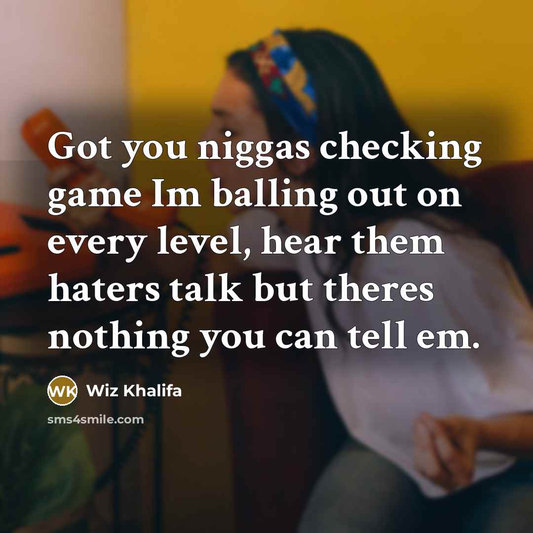 “Got you niggas checking game Im balling out on every level, hear them haters talk but theres nothing you can tell em.” quote by Wiz Khalifa