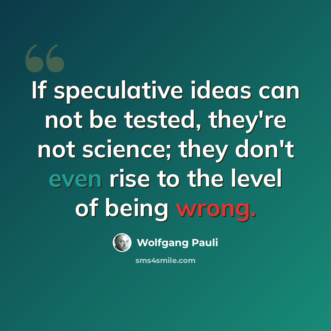 “If speculative ideas can not be tested, they're not science; they don't even rise to the level of being wrong.” quote by Wolfgang Pauli
