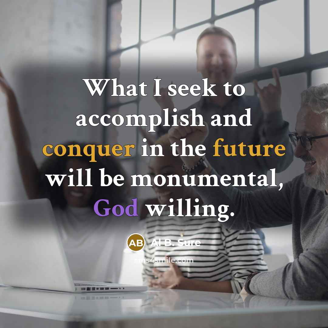 “What I seek to accomplish and conquer in the future will be monumental, God willing.” quote by Al B. Sure