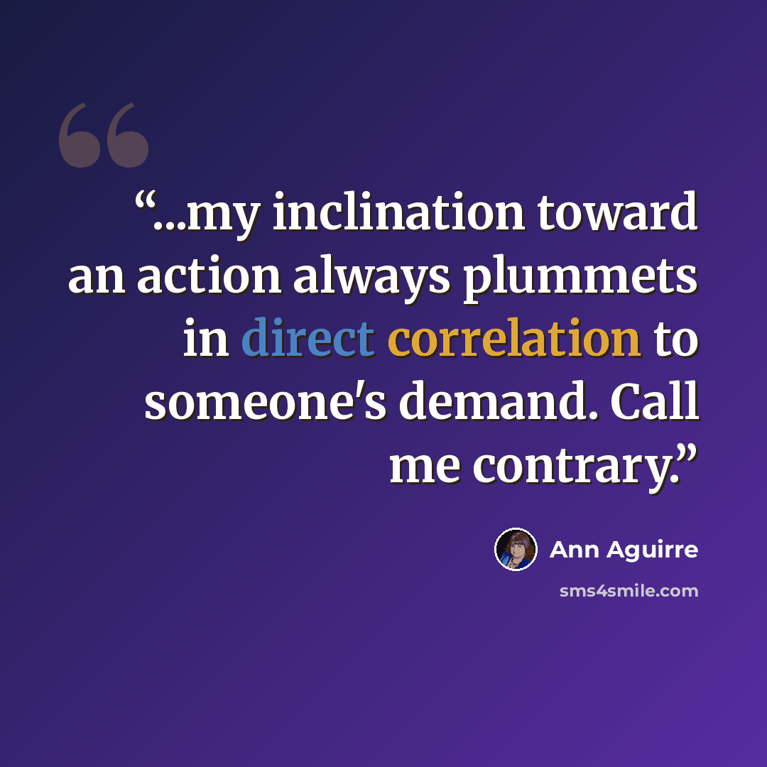 “...my inclination toward an action always plummets in direct correlation to someone's demand. Call me contrary.” quote by Ann Aguirre