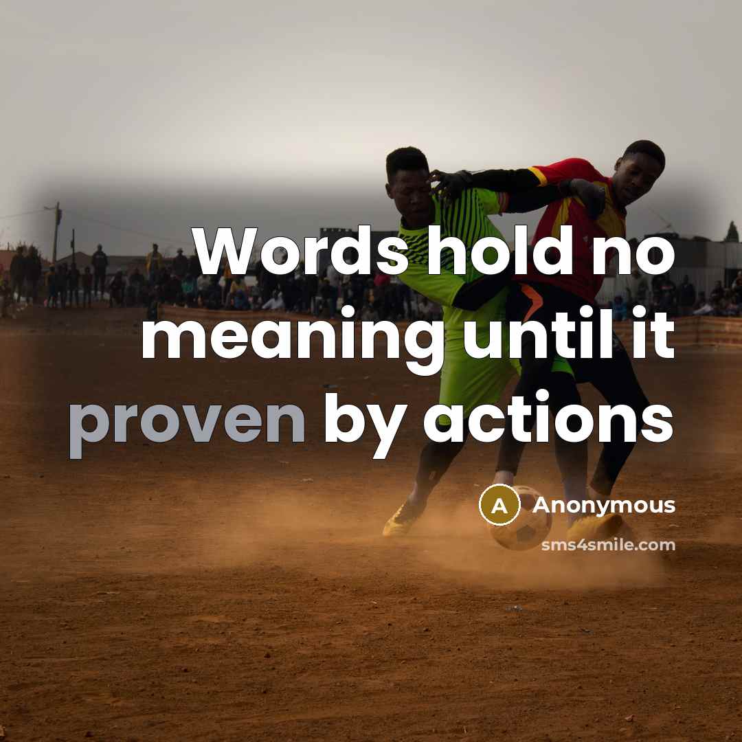 “Words hold no meaning until it proven by actions” quote by Anonymous