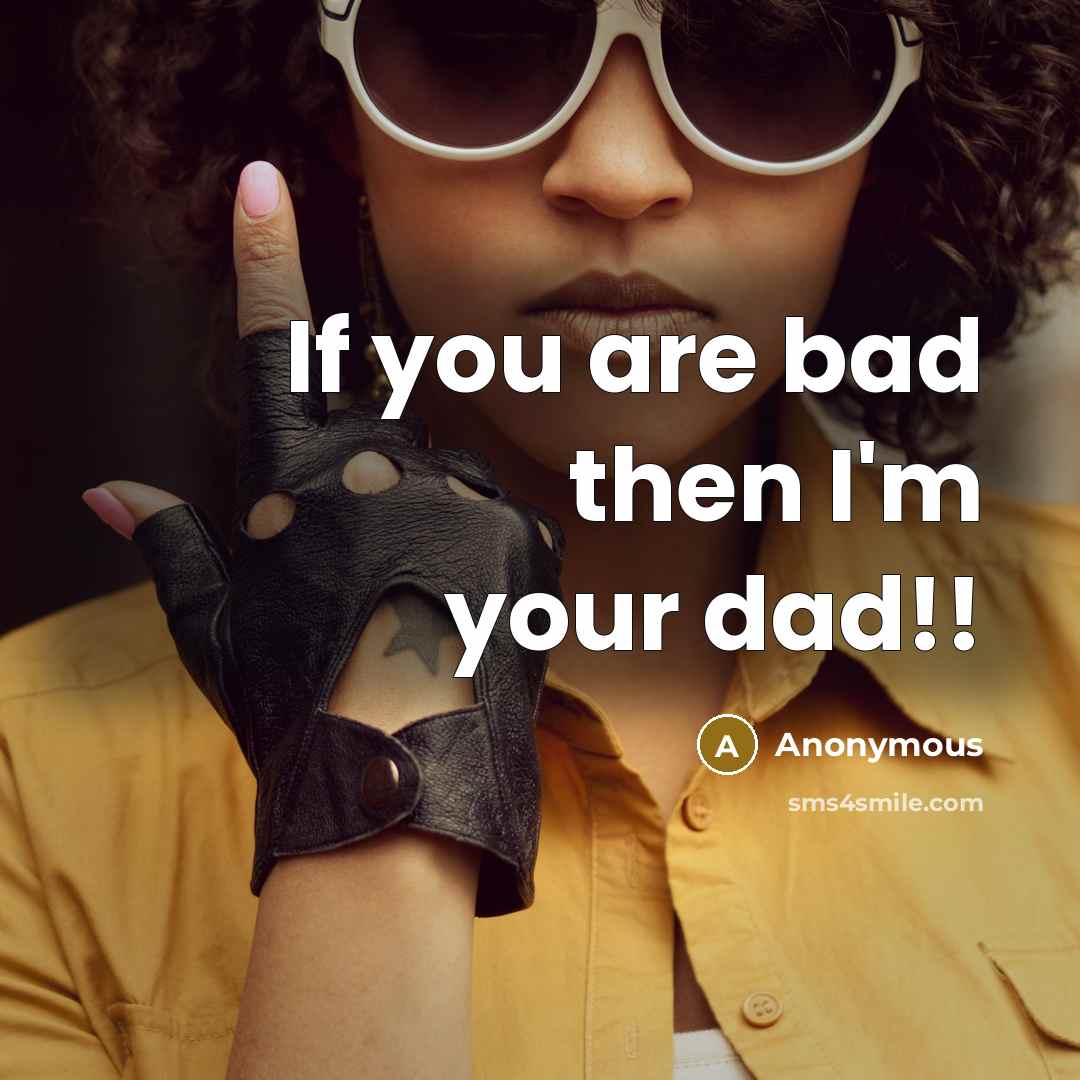 “If you are bad then I'm your dad!!” quote by Anonymous