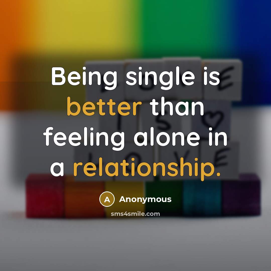 “Being single is better than feeling alone in a relationship.” quote by Anonymous