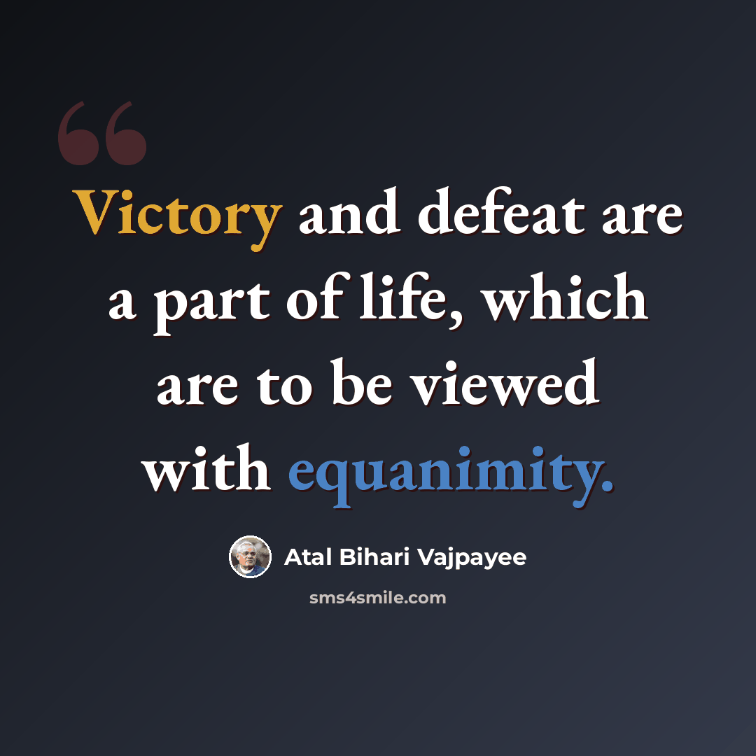 “Victory and defeat are a part of life, which are to be viewed with equanimity.” quote by Atal Bihari Vajpayee
