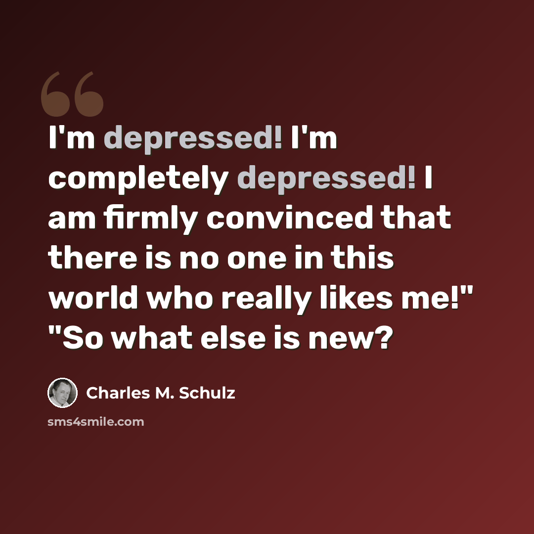 “I'm depressed! I'm completely depressed! I am firmly convinced that there is no one in this world who really likes me!" "So what else is new?” quote by Charles M. Schulz