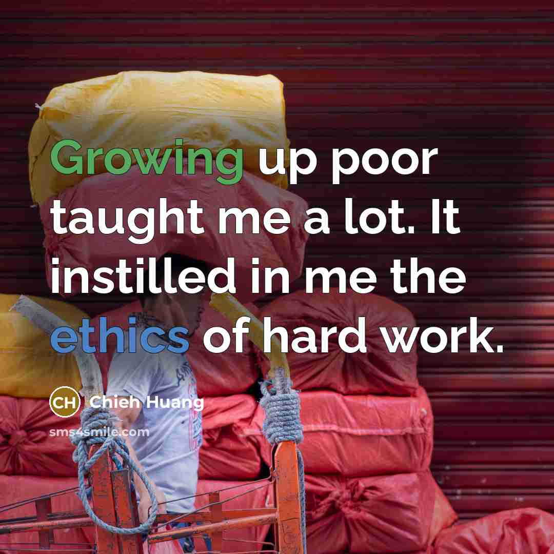 “Growing up poor taught me a lot. It instilled in me the ethics of hard work.” quote by Chieh Huang
