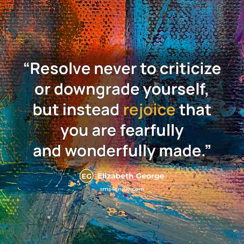 “Resolve never to criticize or downgrade yourself, but instead rejoice that you are fearfully and wonderfully made.” quote by Elizabeth George