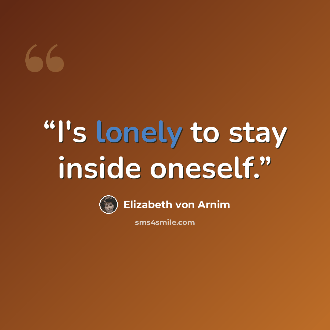 “I's lonely to stay inside oneself.” quote by Elizabeth von Arnim