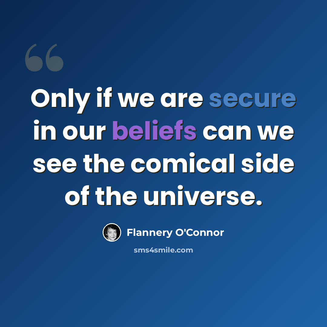 “Only if we are secure in our beliefs can we see the comical side of the universe.” quote by Flannery O'Connor