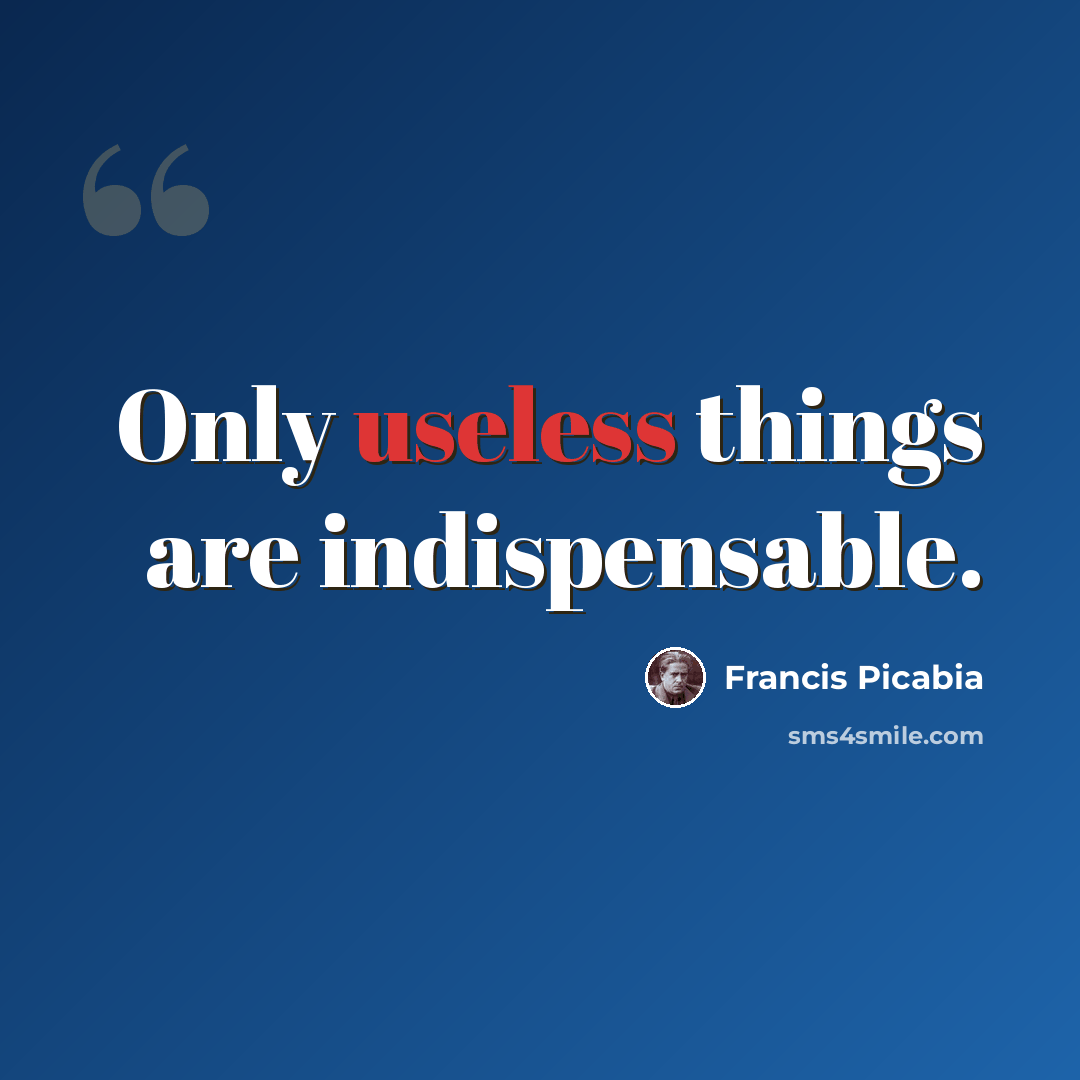 “Only useless things are indispensable.” quote by Francis Picabia