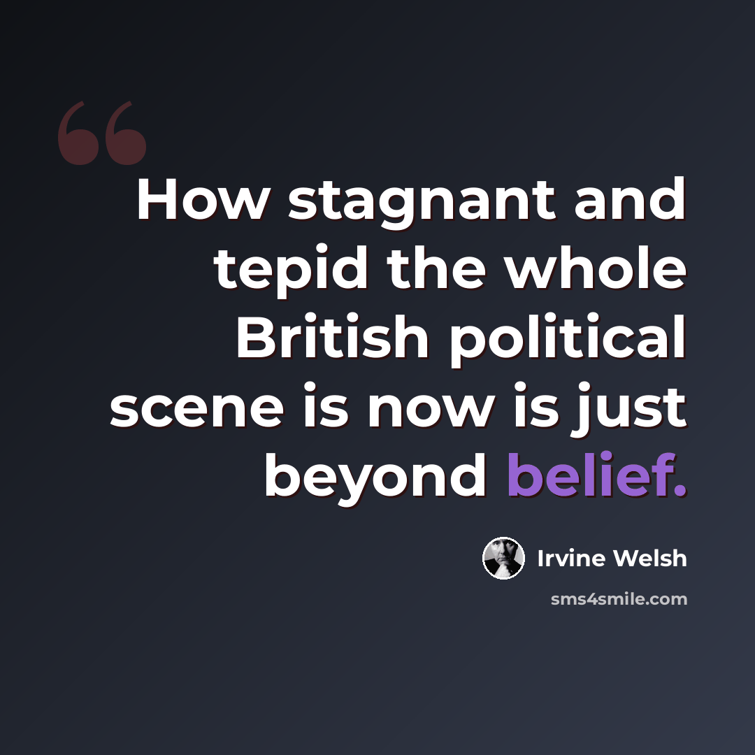 “How stagnant and tepid the whole British political scene is now is just beyond belief.” quote by Irvine Welsh