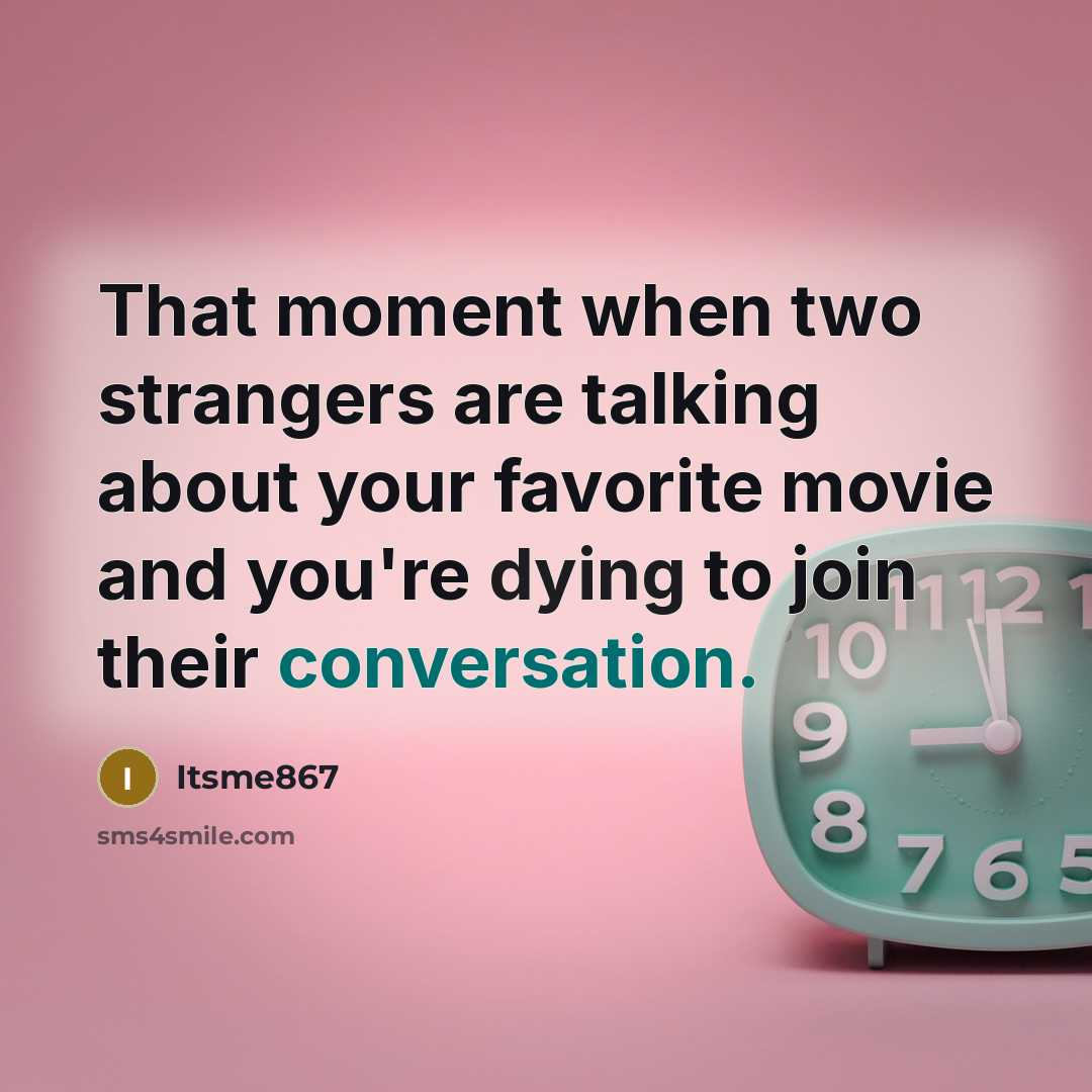 “That moment when two strangers are talking about your favorite movie and you're dying to join their conversation.” quote by Itsme867