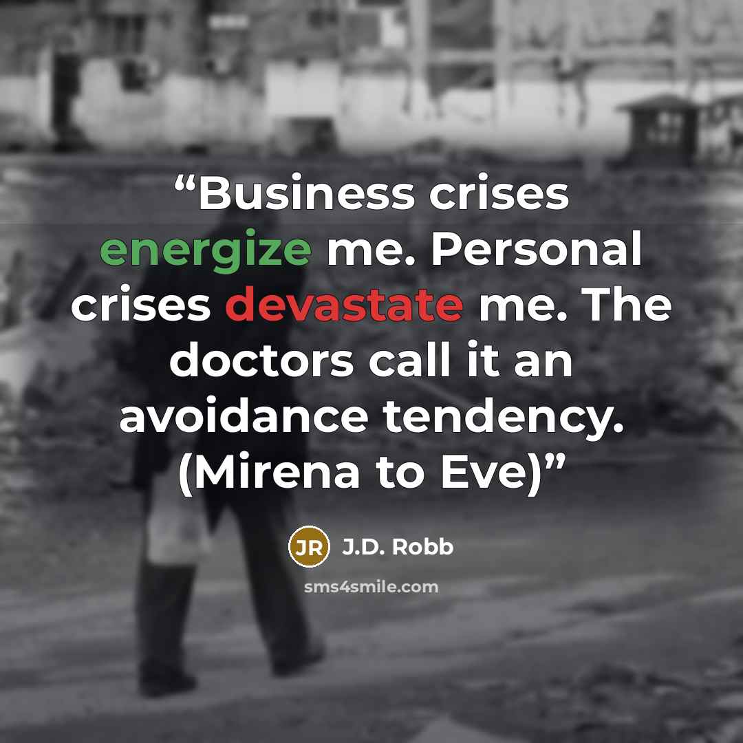 “Business crises energize me. Personal crises devastate me. The doctors call it an avoidance tendency. (Mirena to Eve)” quote by J.D. Robb