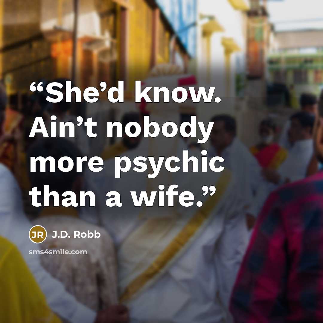 “She’d know. Ain’t nobody more psychic than a wife.” quote by J.D. Robb