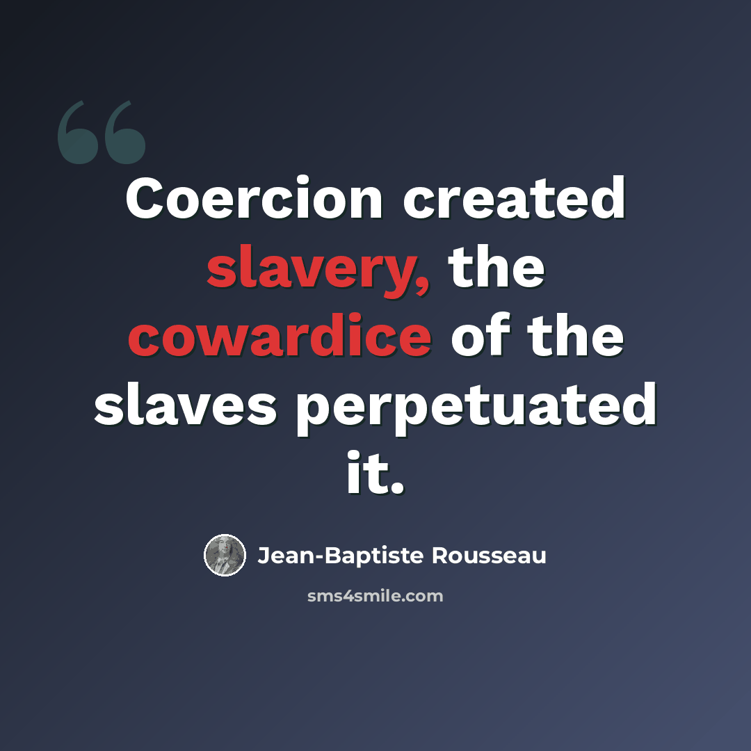 “Coercion created slavery, the cowardice of the slaves perpetuated it.” quote by Jean-Baptiste Rousseau