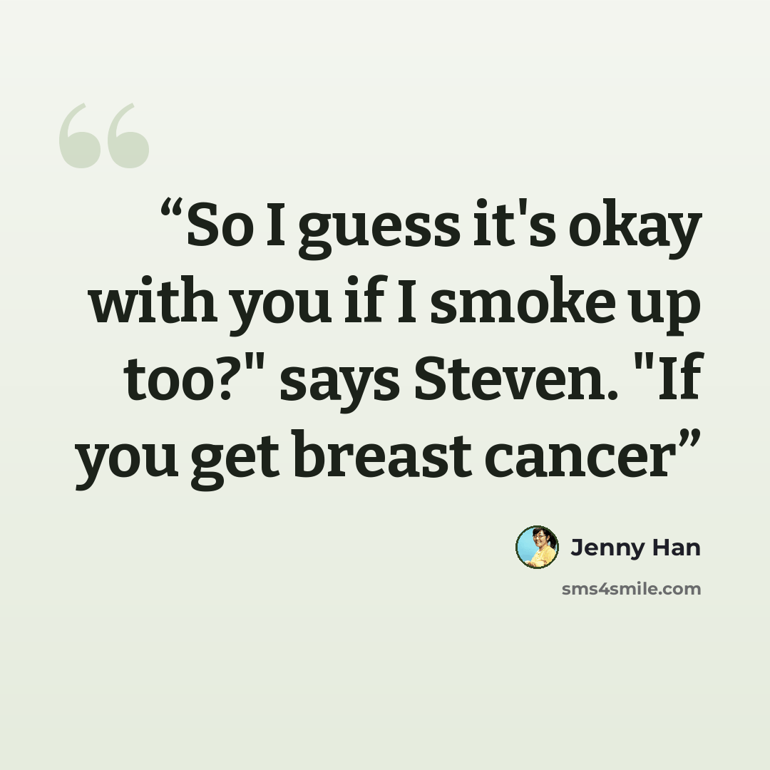 “So I guess it's okay with you if I smoke up too?" says Steven. "If you get breast cancer” quote by Jenny Han