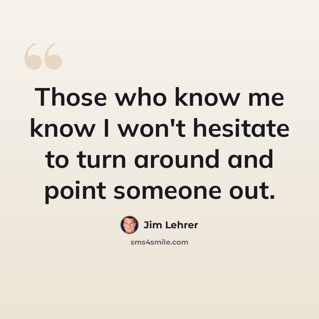 “Those who know me know I won't hesitate to turn around and point someone out.” quote by Jim Lehrer