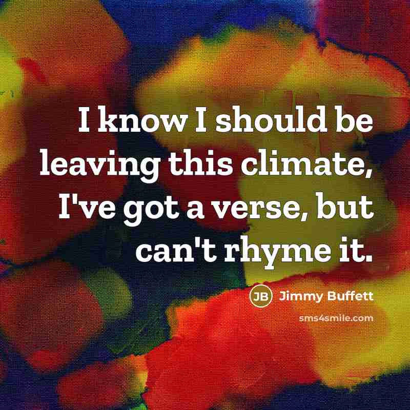 “I know I should be leaving this climate, I've got a verse, but can't rhyme it.” quote by Jimmy Buffett