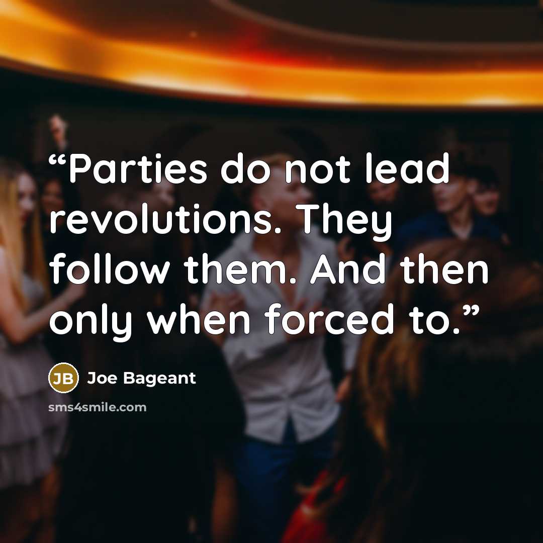 “Parties do not lead revolutions. They follow them. And then only when forced to.” quote by Joe Bageant